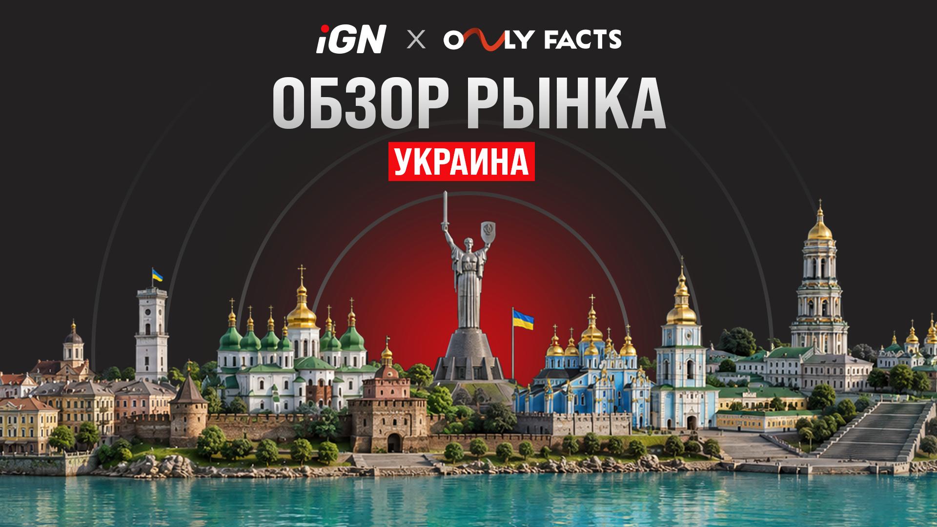 iGN x OnlyFacts: Обзор рынка Украины